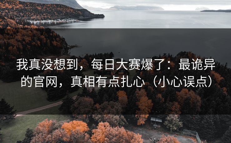 我真没想到，每日大赛爆了：最诡异的官网，真相有点扎心（小心误点）