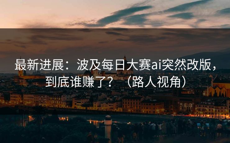 最新进展：波及每日大赛ai突然改版，到底谁赚了？（路人视角）