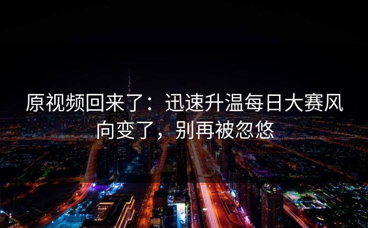 原视频回来了：迅速升温每日大赛风向变了，别再被忽悠