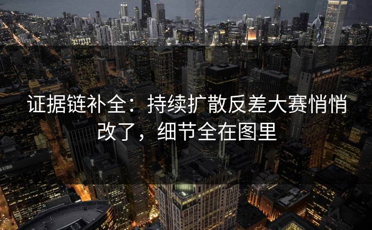 证据链补全：持续扩散反差大赛悄悄改了，细节全在图里