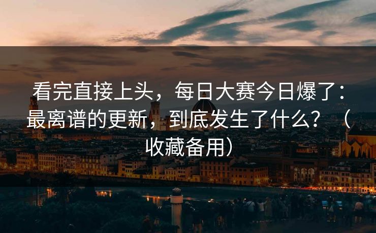 看完直接上头，每日大赛今日爆了：最离谱的更新，到底发生了什么？（收藏备用）