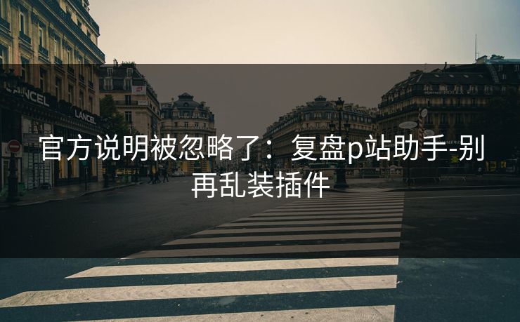 官方说明被忽略了：复盘p站助手-别再乱装插件