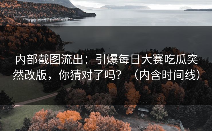 内部截图流出：引爆每日大赛吃瓜突然改版，你猜对了吗？（内含时间线）