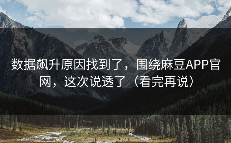 数据飙升原因找到了，围绕麻豆APP官网，这次说透了（看完再说）