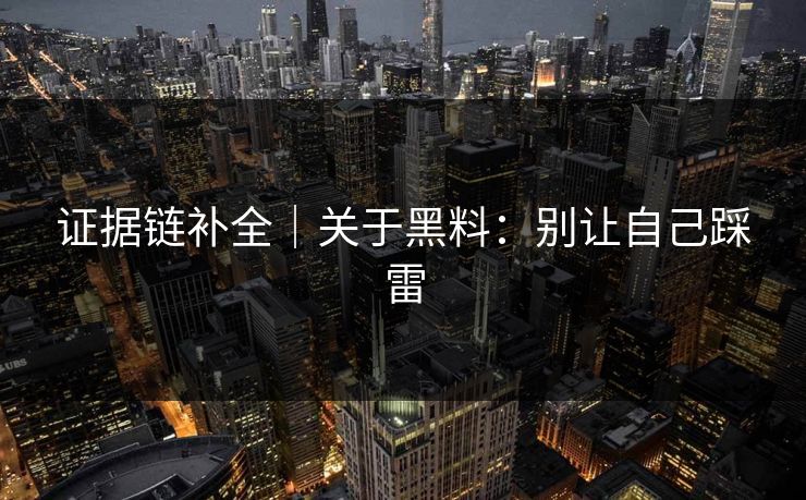 证据链补全｜关于黑料：别让自己踩雷