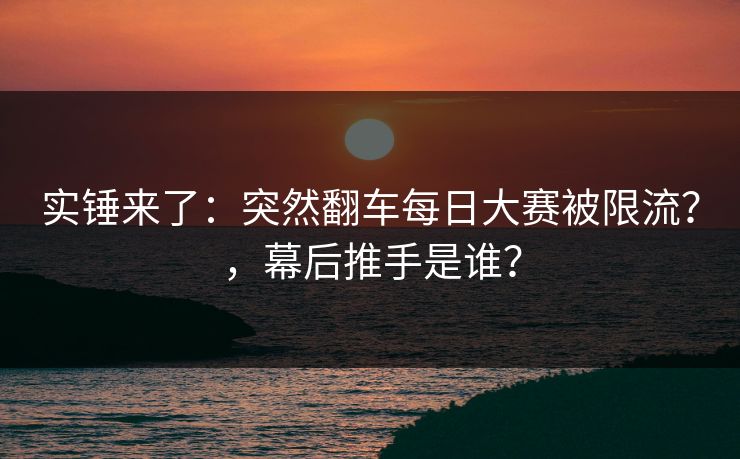实锤来了：突然翻车每日大赛被限流？，幕后推手是谁？