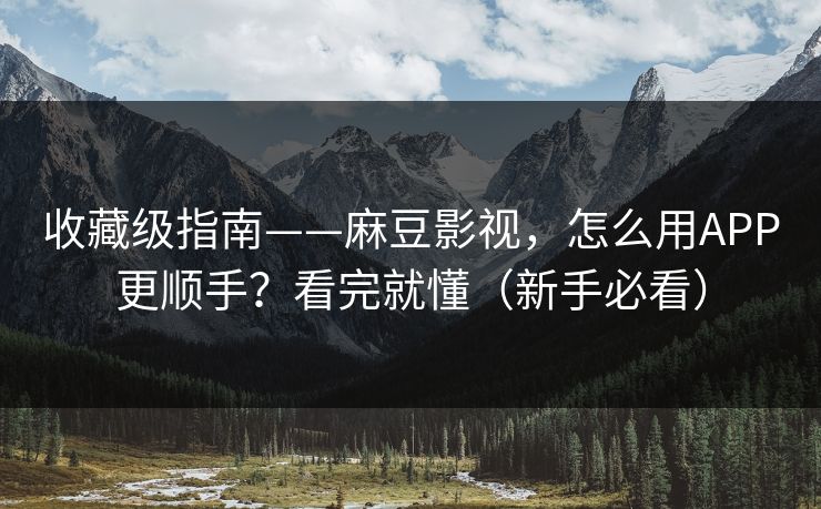 收藏级指南——麻豆影视，怎么用APP更顺手？看完就懂（新手必看）