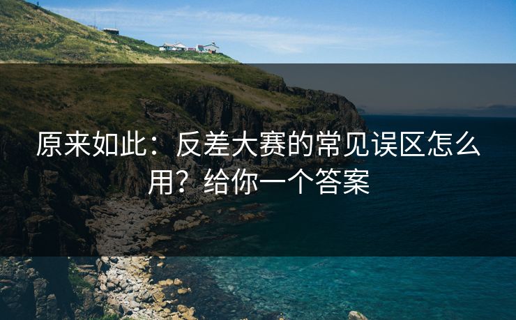 原来如此：反差大赛的常见误区怎么用？给你一个答案