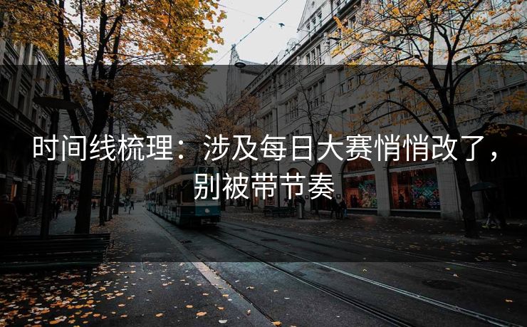 时间线梳理:涉及每日大赛悄悄改了,别被带节奏 时间线梳理:涉及每日大赛悄悄改了,别被带节奏