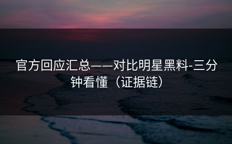 官方回应汇总——对比明星黑料-三分钟看懂(证据链) 官方回应汇总——对比明星黑料-三分钟看懂(证据链)