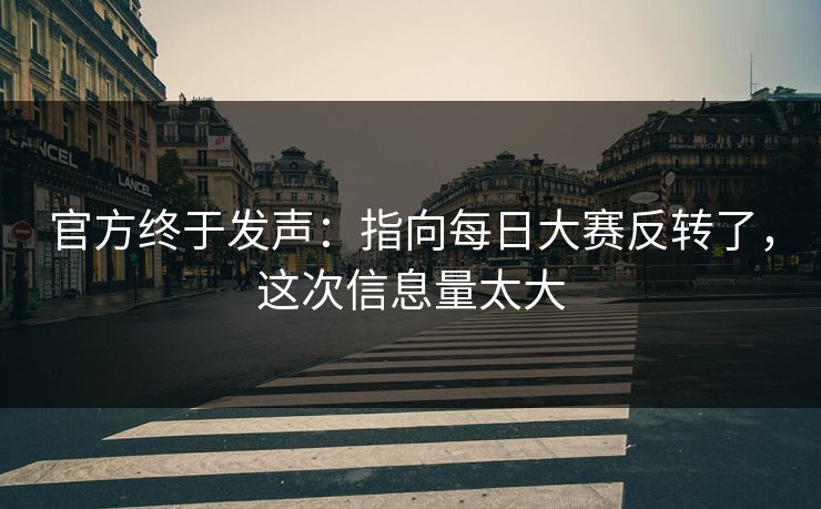 官方终于发声：指向每日大赛反转了，这次信息量太大