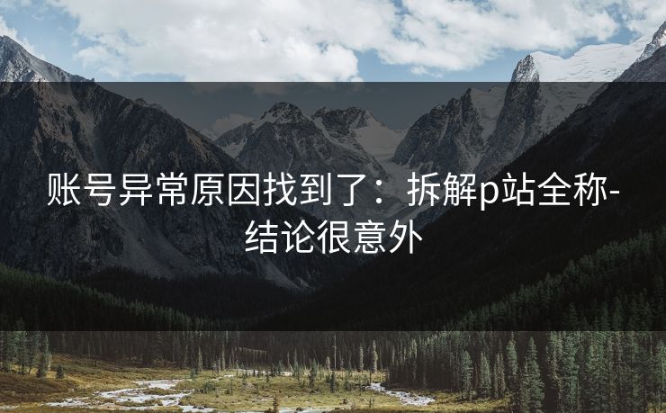账号异常原因找到了：拆解p站全称-结论很意外