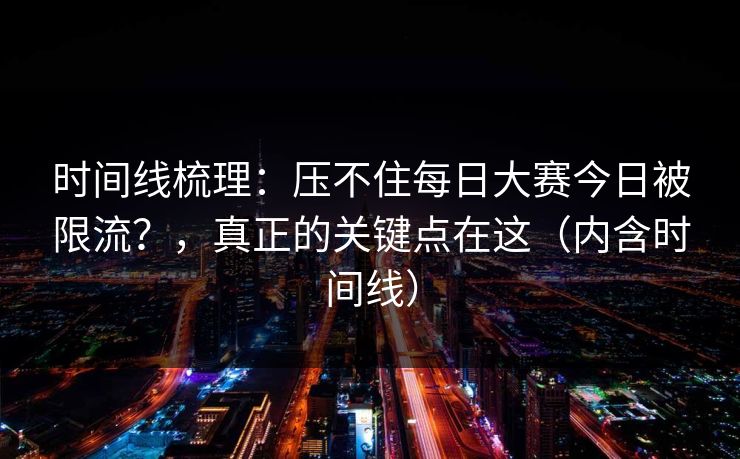 时间线梳理：压不住每日大赛今日被限流？，真正的关键点在这（内含时间线）