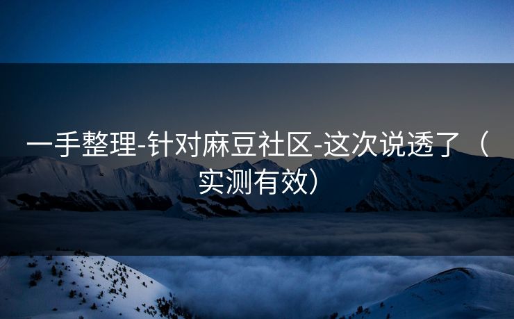 一手整理-针对麻豆社区-这次说透了（实测有效）