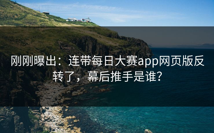 刚刚曝出：连带每日大赛app网页版反转了，幕后推手是谁？