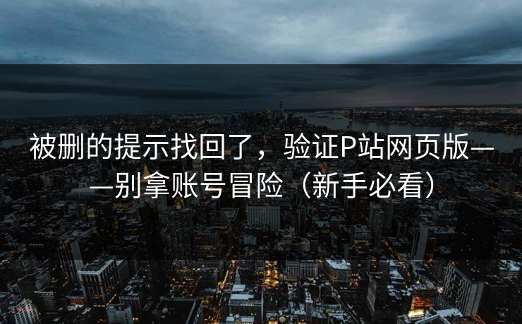 被删的提示找回了，验证P站网页版——别拿账号冒险（新手必看）