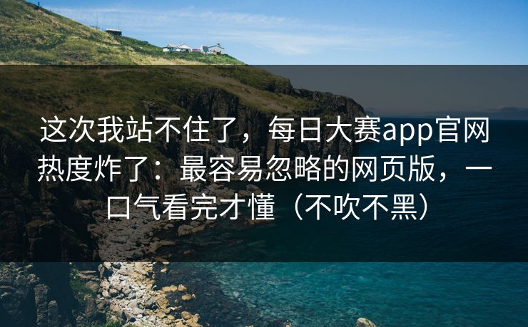 这次我站不住了,每日大赛app官网热度炸了:最容易忽略的网页版,一口气看完才懂(不吹不黑) 这次我站不住了,每日大赛app官网热度炸了:最容易忽略的网页版,一口气看完才懂(不吹不黑)